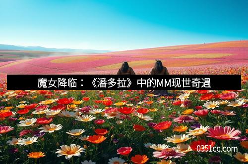 魔女降临：《潘多拉》中的MM现世奇遇