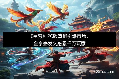 《星刃》PC版热销引爆市场，金亨泰发文感恩千万玩家